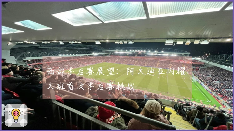 西部季后赛展望：阿夫迪亚闪耀，文班首次季后赛挑战