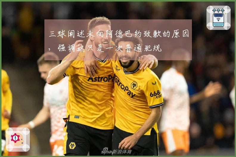 三球阐述未向阿德巴约致歉的原因，强调这只是一次普通犯规