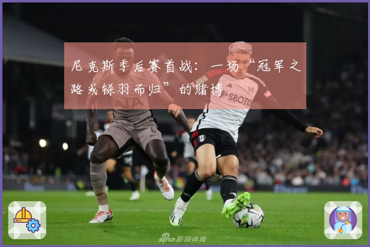 尼克斯季后赛首战：一场“冠军之路或铩羽而归”的赌博