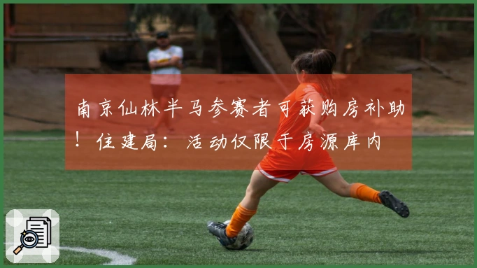 南京仙林半马参赛者可获购房补助！住建局：活动仅限于房源库内