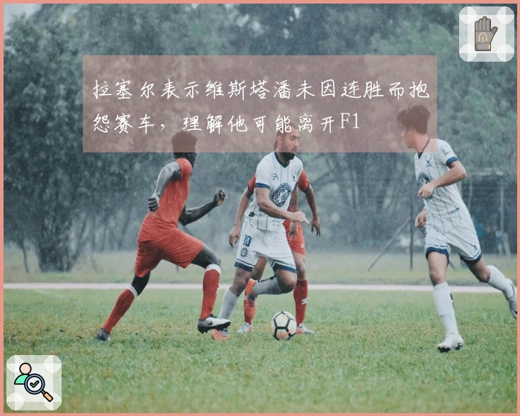 拉塞尔表示维斯塔潘未因连胜而抱怨赛车，理解他可能离开F1