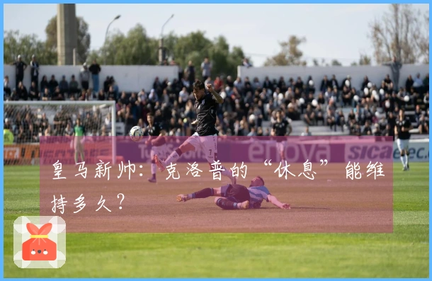 皇马新帅：克洛普的“休息”能维持多久？