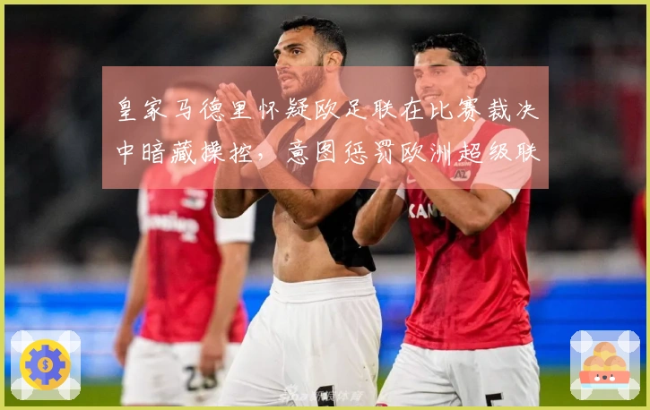 皇家马德里怀疑欧足联在比赛裁决中暗藏操控，意图惩罚欧洲超级联赛。
