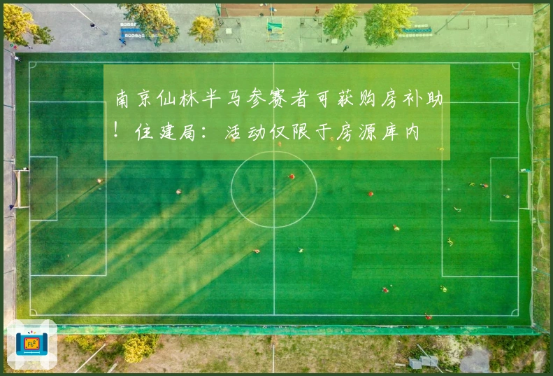 南京仙林半马参赛者可获购房补助！住建局：活动仅限于房源库内