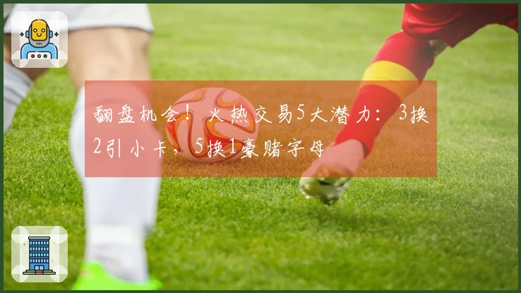 翻盘机会！火热交易5大潜力：3换2引小卡，5换1豪赌字母