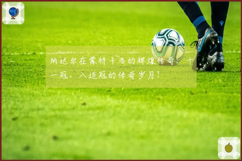 纳达尔在蒙特卡洛的辉煌传奇：十一冠、八连冠的传奇岁月！